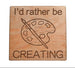 I'd Rather Be Creating with Art Palette Image Wood Magnet, For Artist Student or Teacher Gift