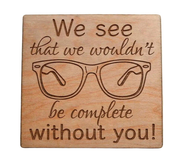 Optician Employee Appreciation Gift • Wood Magnet Engraved with "We See That We Wouldn't Be Complete Without You" & Eye Glasses Image by JewelryEveryday